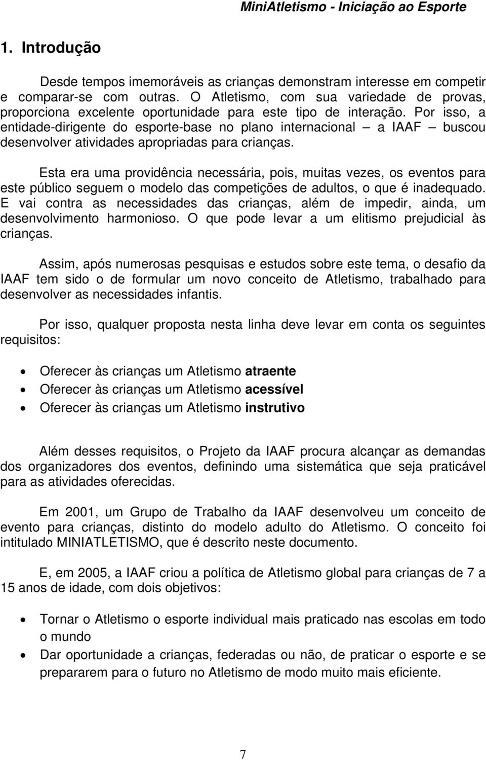 Por isso, a entidade-dirigente do esporte-base no plano internacional a IAAF buscou desenvolver atividades apropriadas para crianças.