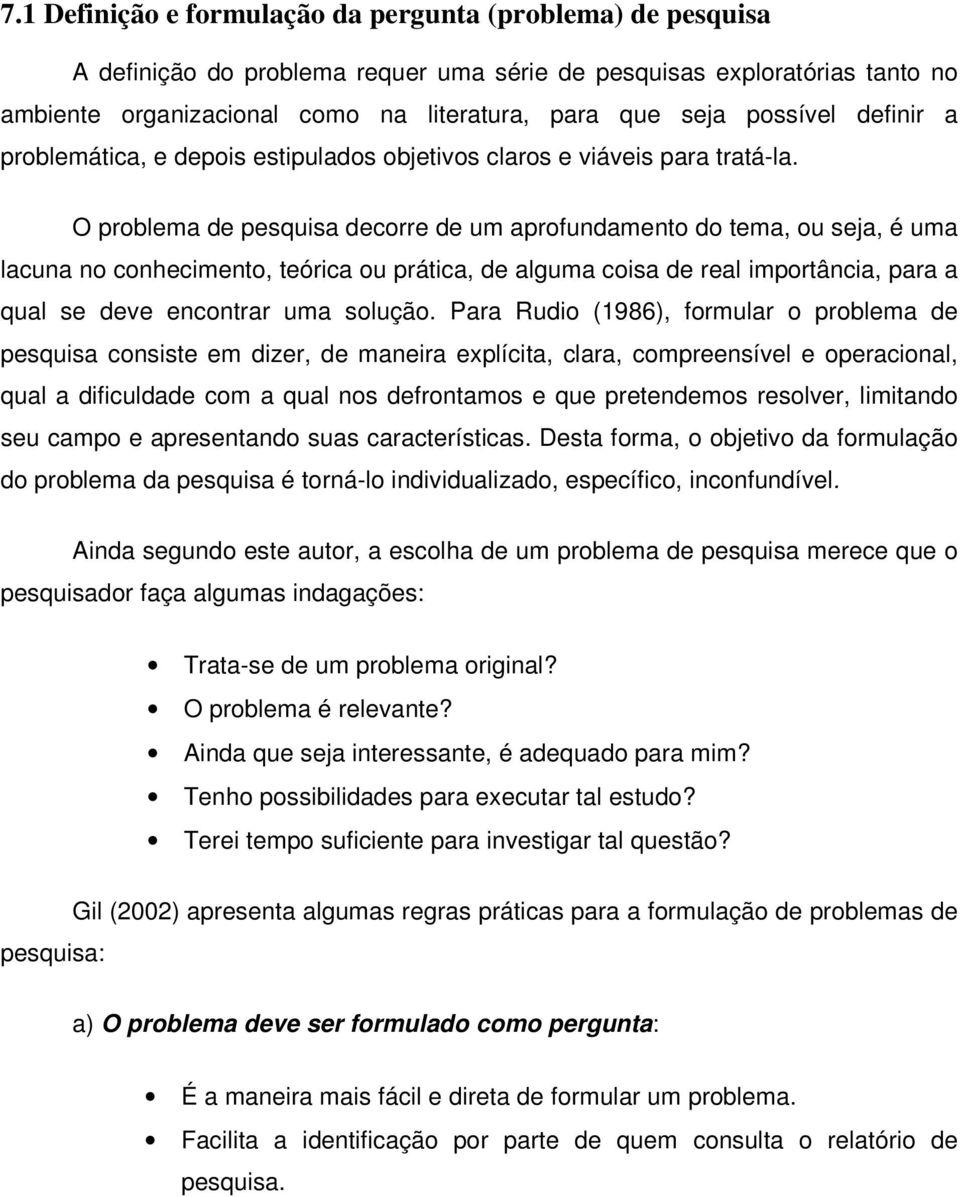 O problema de pesquisa decorre de um aprofundamento do tema, ou seja, é uma lacuna no conhecimento, teórica ou prática, de alguma coisa de real importância, para a qual se deve encontrar uma solução.