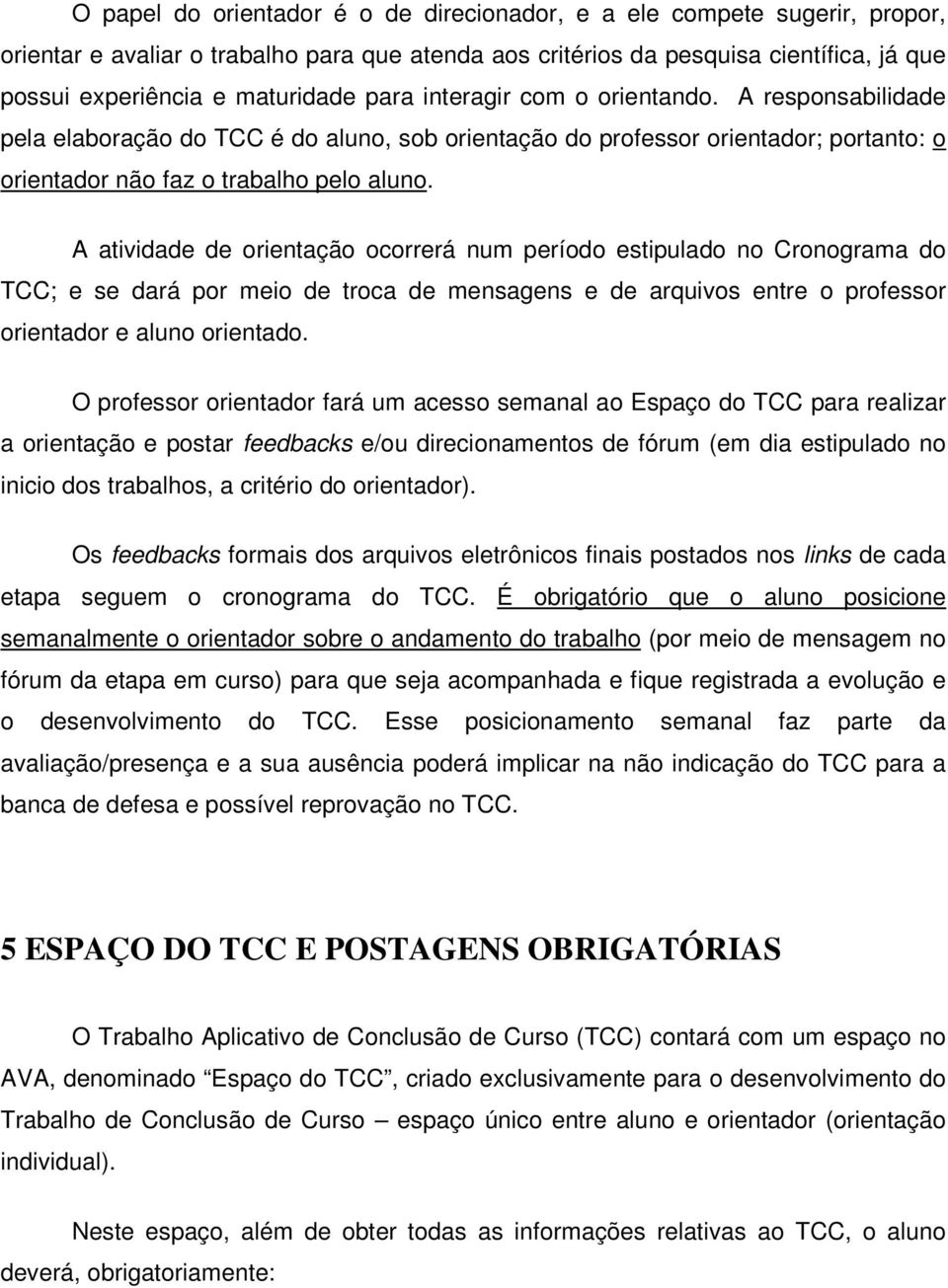 A atividade de orientação ocorrerá num período estipulado no Cronograma do TCC; e se dará por meio de troca de mensagens e de arquivos entre o professor orientador e aluno orientado.