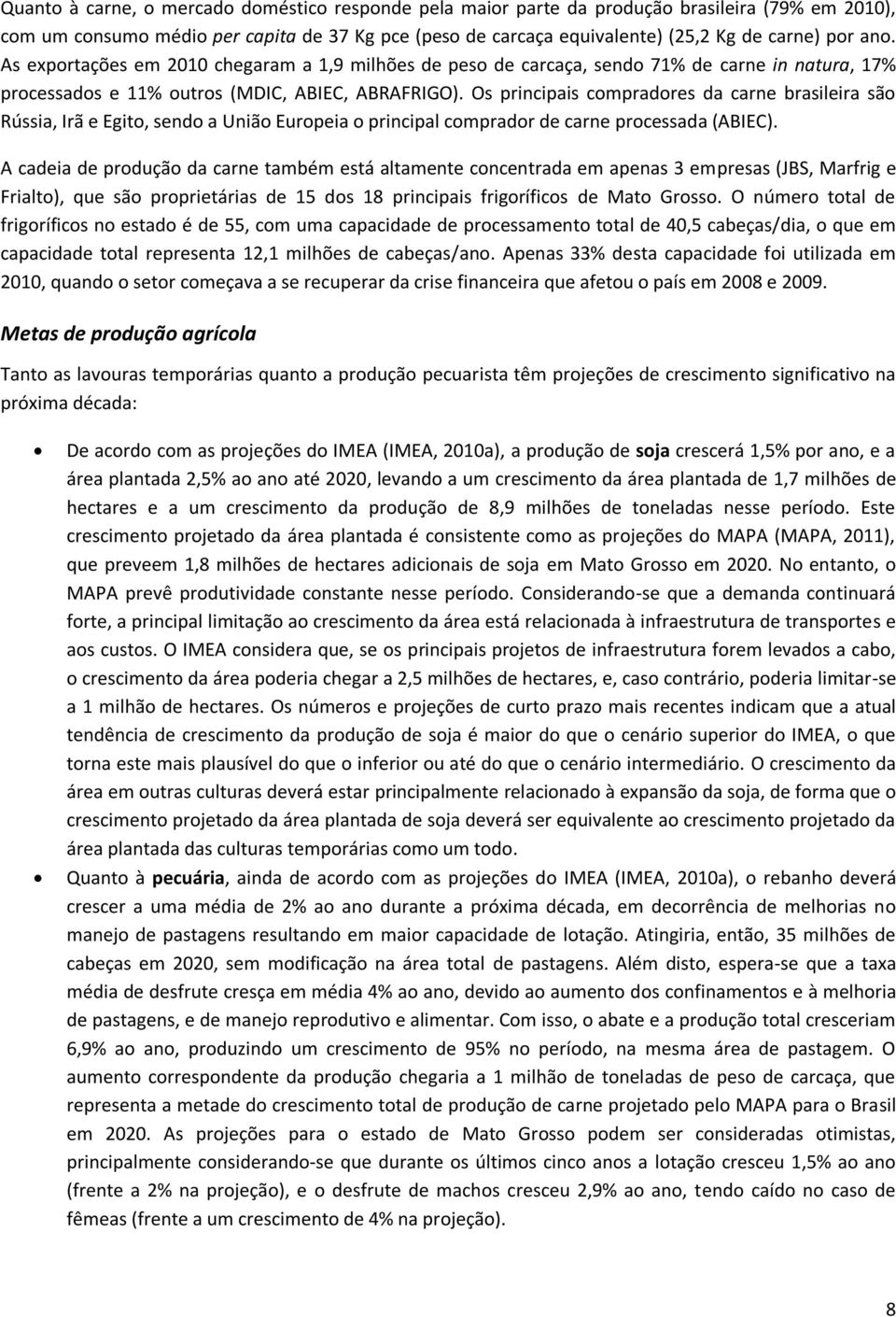 Os principais compradores da carne brasileira são Rússia, Irã e Egito, sendo a União Europeia o principal comprador de carne processada (ABIEC).