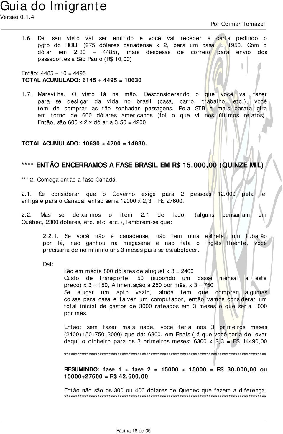 Desconsiderando o que você vai fazer para se desligar da vida no brasil (casa, carro, trabalho, etc.), você tem de comprar as tão sonhadas passagens.