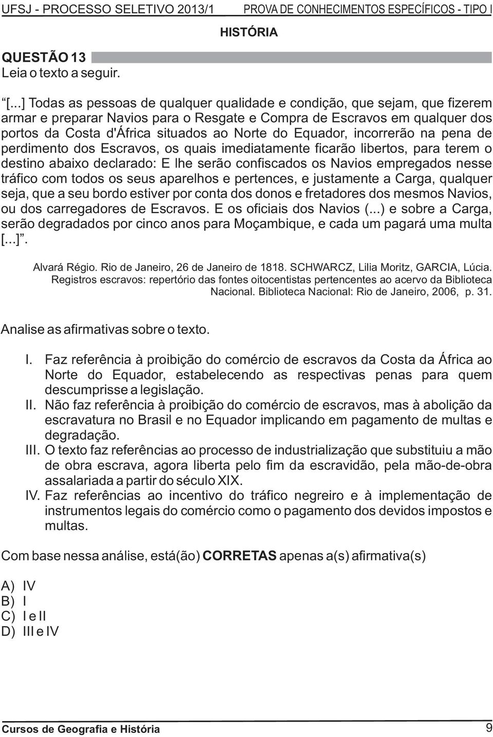 Equador, incorrerão na pena de perdimento dos Escravos, os quais imediatamente ficarão libertos, para terem o destino abaixo declarado: E lhe serão confiscados os Navios empregados nesse tráfico com