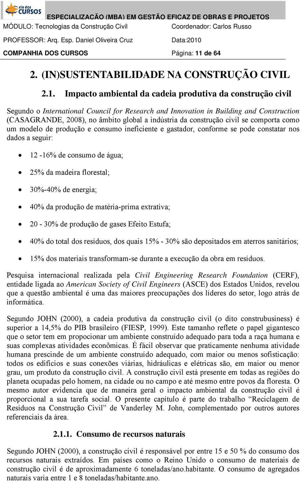 Impacto ambiental da cadeia produtiva da construção civil Segundo o International Council for Research and Innovation in Building and Construction (CASAGRANDE, 2008), no âmbito global a indústria da