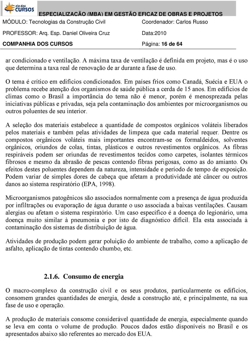 Em edifícios de climas como o Brasil a importância do tema não é menor, porém é menosprezada pelas iniciativas públicas e privadas, seja pela contaminação dos ambientes por microorganismos ou outros