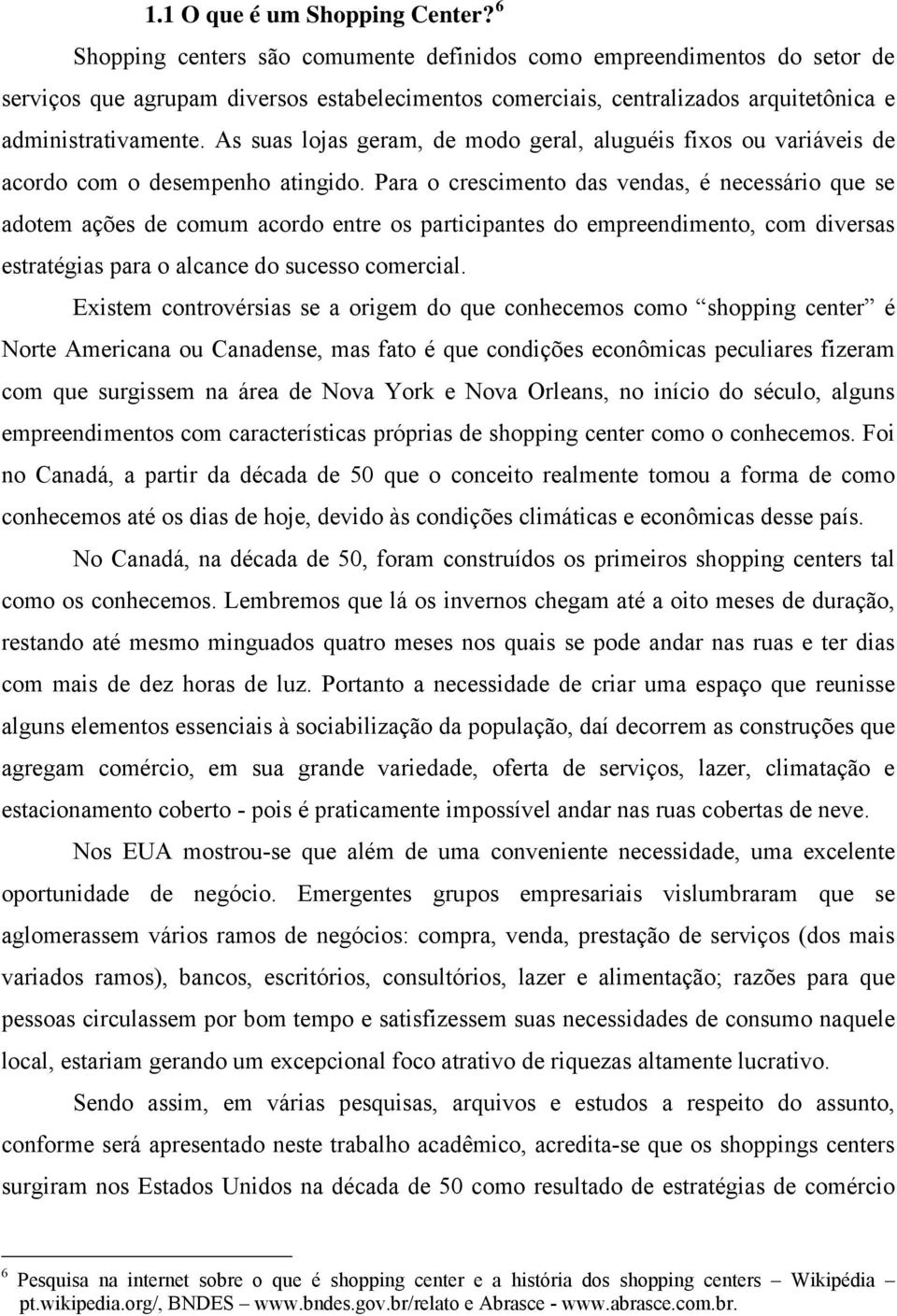 As suas lojas geram, de modo geral, aluguéis fixos ou variáveis de acordo com o desempenho atingido.