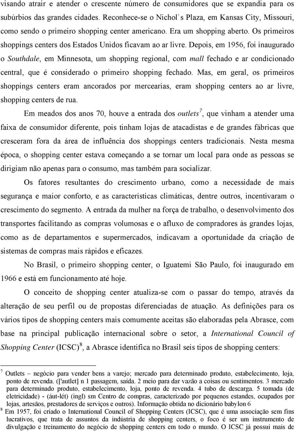 Depois, em 1956, foi inaugurado o Southdale, em Minnesota, um shopping regional, com mall fechado e ar condicionado central, que é considerado o primeiro shopping fechado.