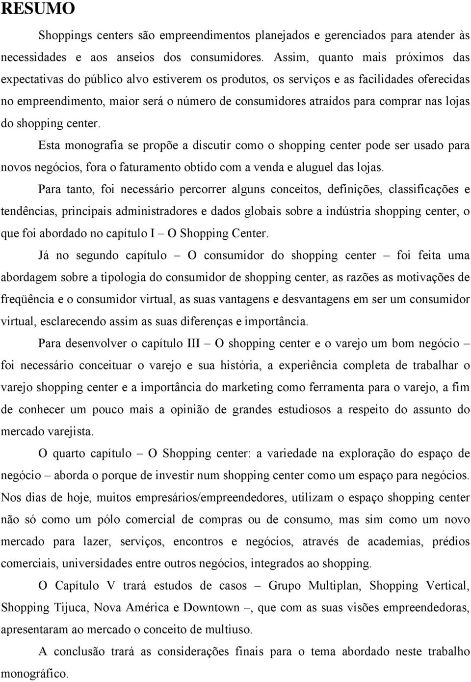 comprar nas lojas do shopping center. Esta monografia se propõe a discutir como o shopping center pode ser usado para novos negócios, fora o faturamento obtido com a venda e aluguel das lojas.