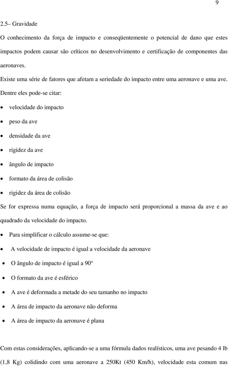 Dentre eles pode-se citar: velocidade do impacto peso da ave densidade da ave rigidez da ave ângulo de impacto formato da área de colisão rigidez da área de colisão Se for expressa numa equação, a
