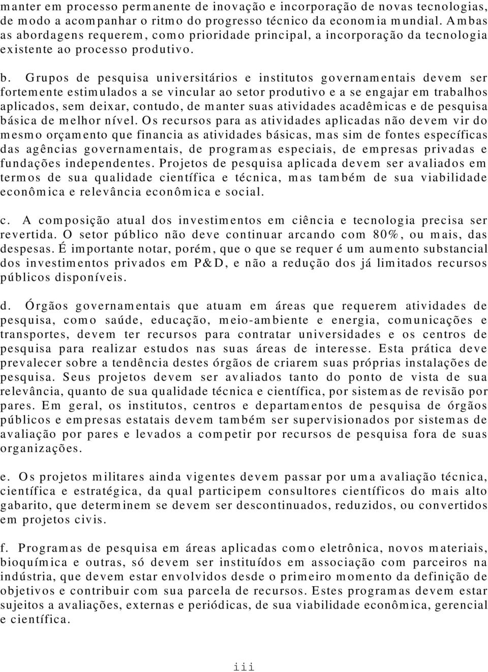 Grupos de pesquisa universitários e institutos governamentais devem ser fortemente estimulados a se vincular ao setor produtivo e a se engajar em trabalhos aplicados, sem deixar, contudo, de manter