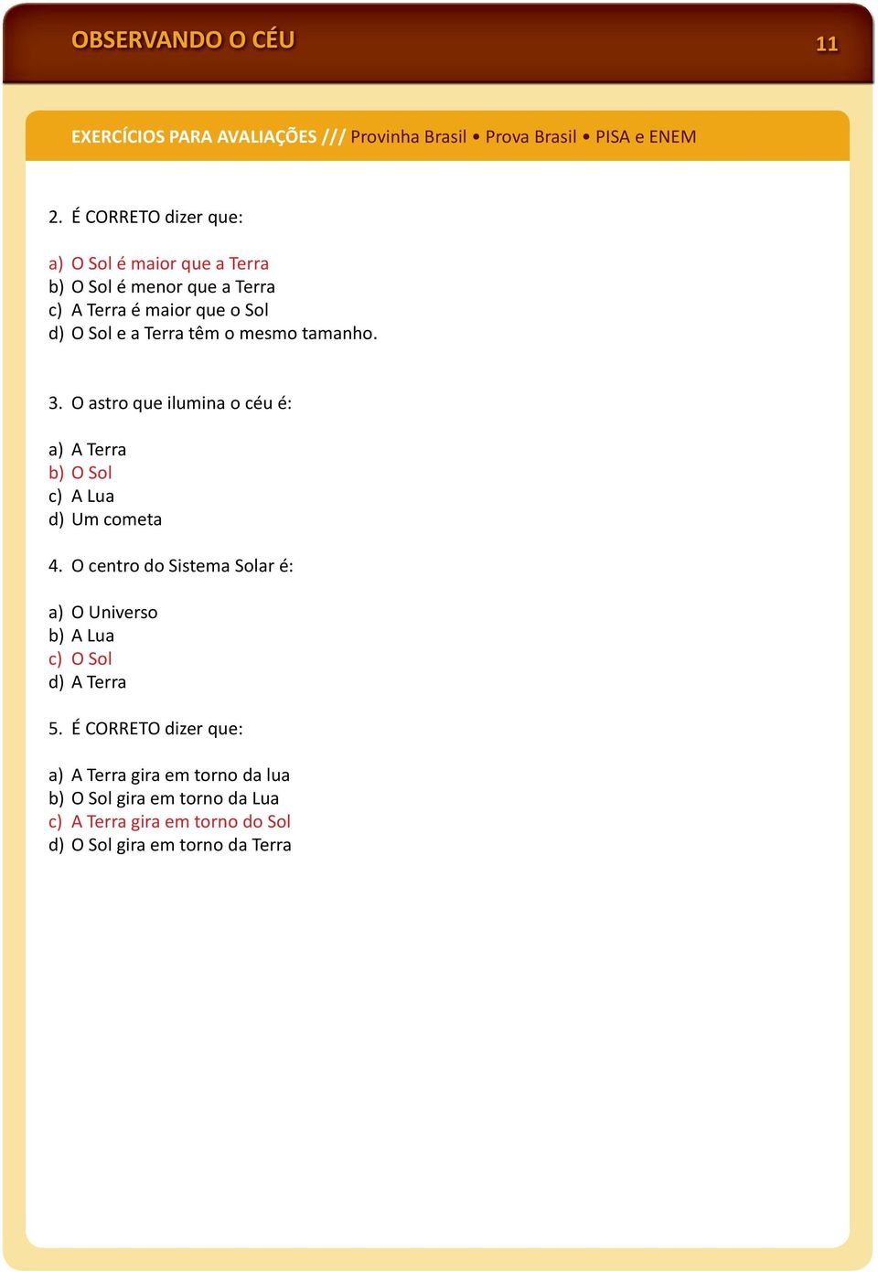 mesmo tamanho. 3. O astro que ilumina o céu é: a) A Terra b) O Sol c) A Lua d) Um cometa 4.