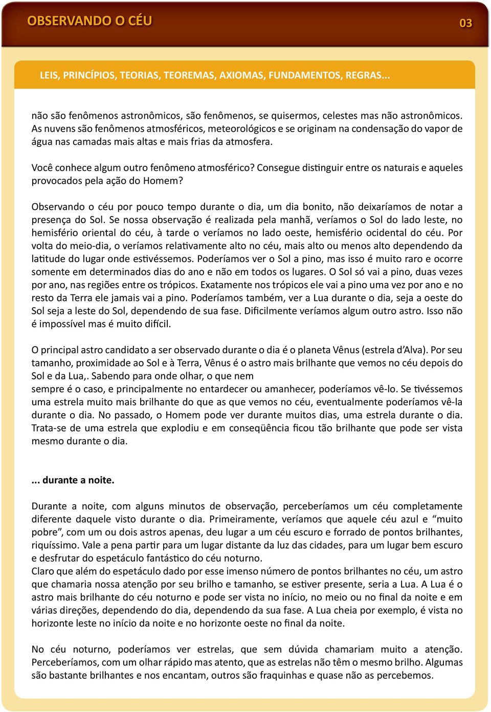 Consegue dis nguir entre os naturais e aqueles provocados pela ação do Homem? Observando o céu por pouco tempo durante o dia, um dia bonito, não deixaríamos de notar a presença do Sol.