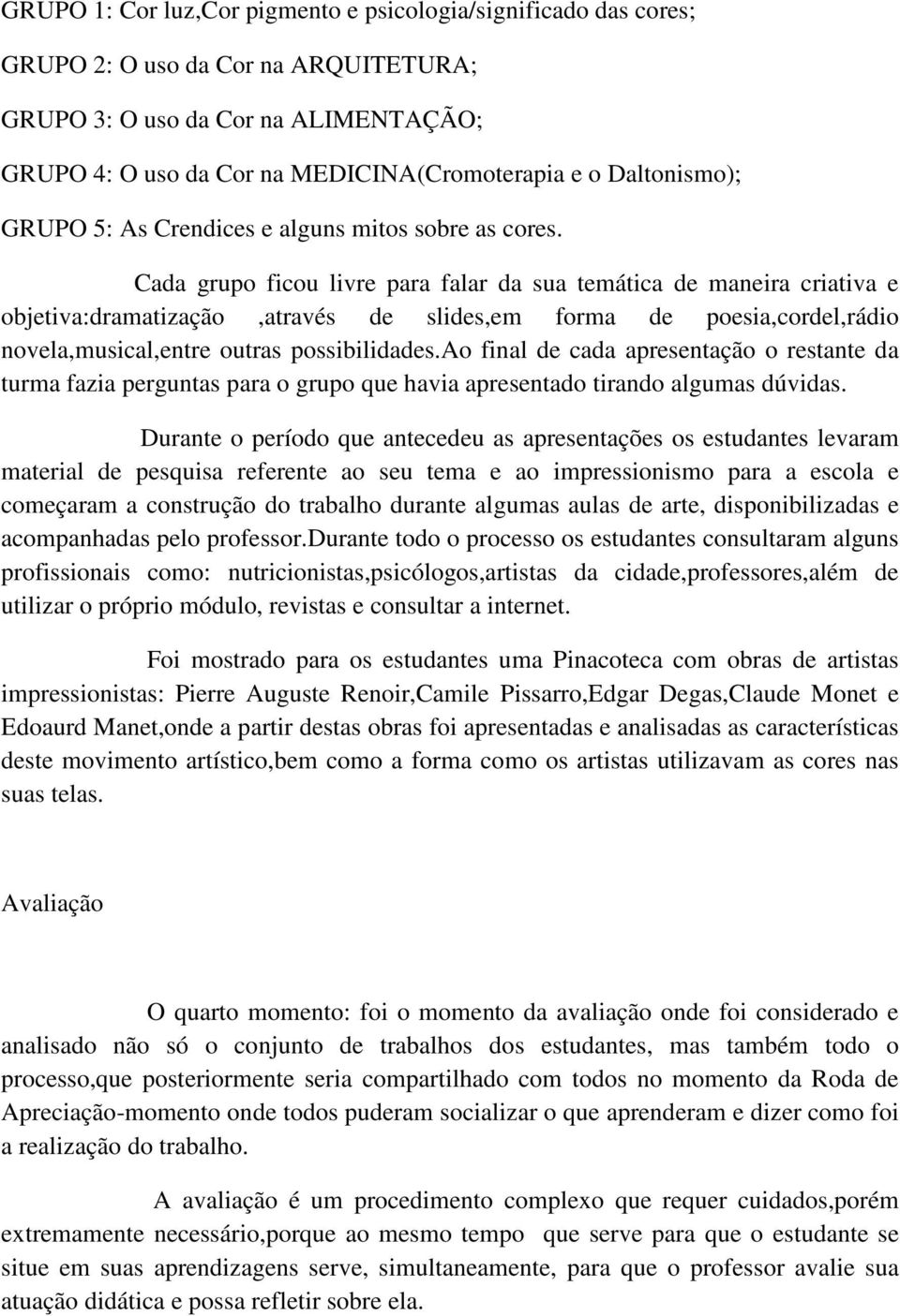 Cada grupo ficou livre para falar da sua temática de maneira criativa e objetiva:dramatização,através de slides,em forma de poesia,cordel,rádio novela,musical,entre outras possibilidades.