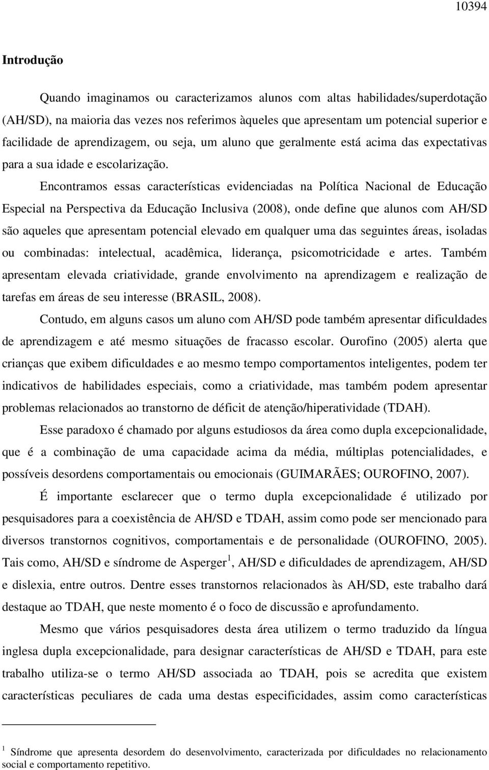 Encontramos essas características evidenciadas na Política Nacional de Educação Especial na Perspectiva da Educação Inclusiva (2008), onde define que alunos com AH/SD são aqueles que apresentam