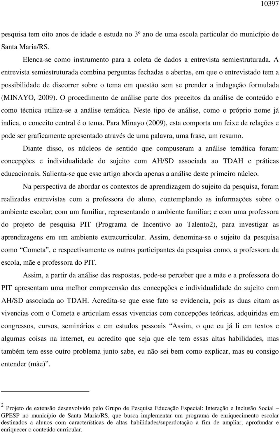 O procedimento de análise parte dos preceitos da análise de conteúdo e como técnica utiliza-se a análise temática. Neste tipo de análise, como o próprio nome já indica, o conceito central é o tema.