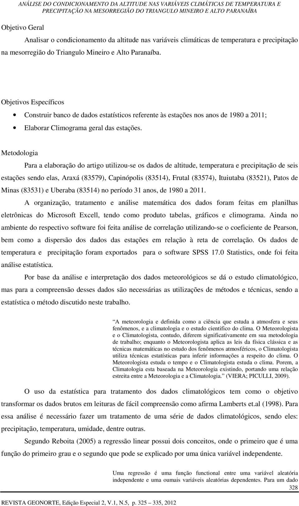 Metodologia Para a elaboração do artigo utilizou-se os dados de altitude, temperatura e precipitação de seis estações sendo elas, Araxá (83579), Capinópolis (83514), Frutal (83574), Ituiutaba