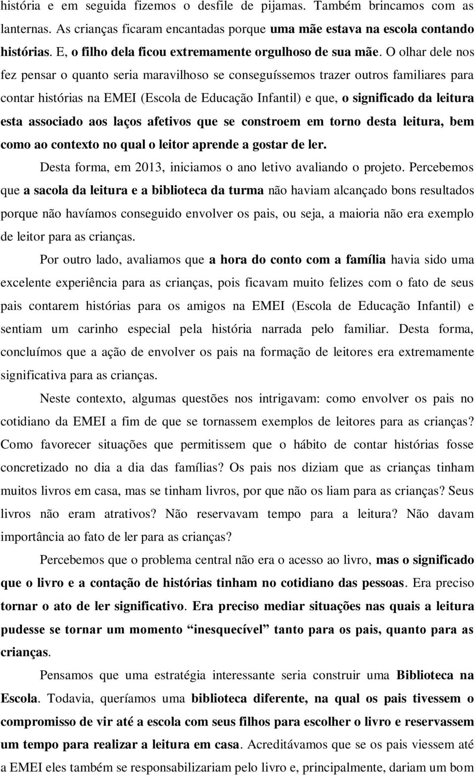 O olhar dele nos fez pensar o quanto seria maravilhoso se conseguíssemos trazer outros familiares para contar histórias na EMEI (Escola de Educação Infantil) e que, o significado da leitura esta