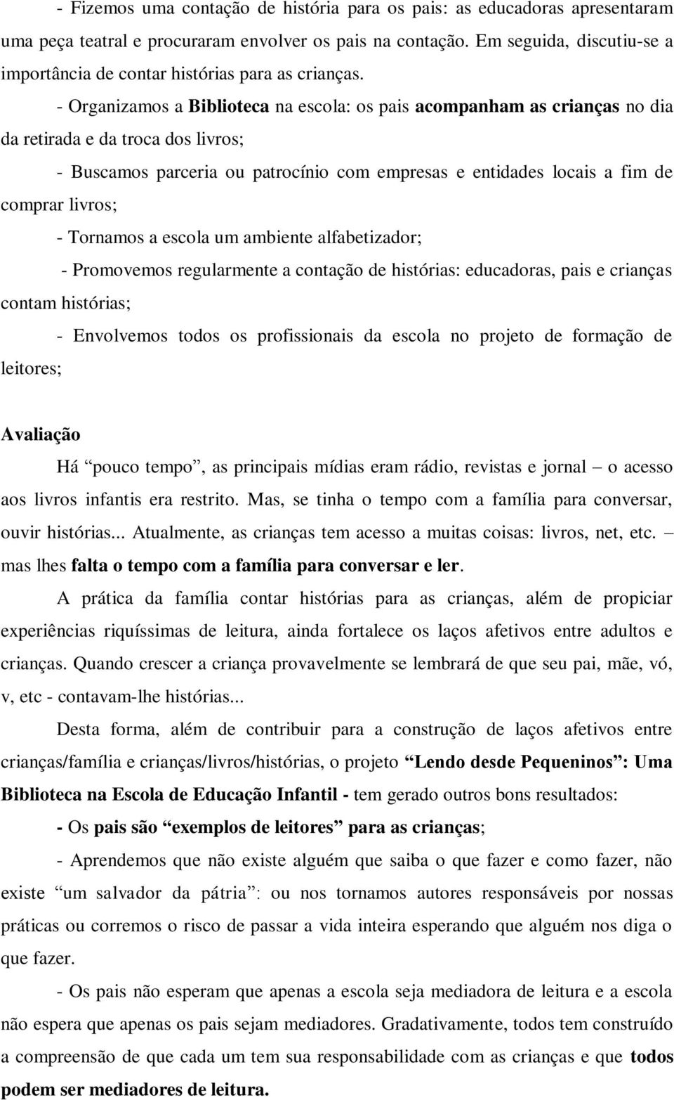 - Organizamos a Biblioteca na escola: os pais acompanham as crianças no dia da retirada e da troca dos livros; - Buscamos parceria ou patrocínio com empresas e entidades locais a fim de comprar