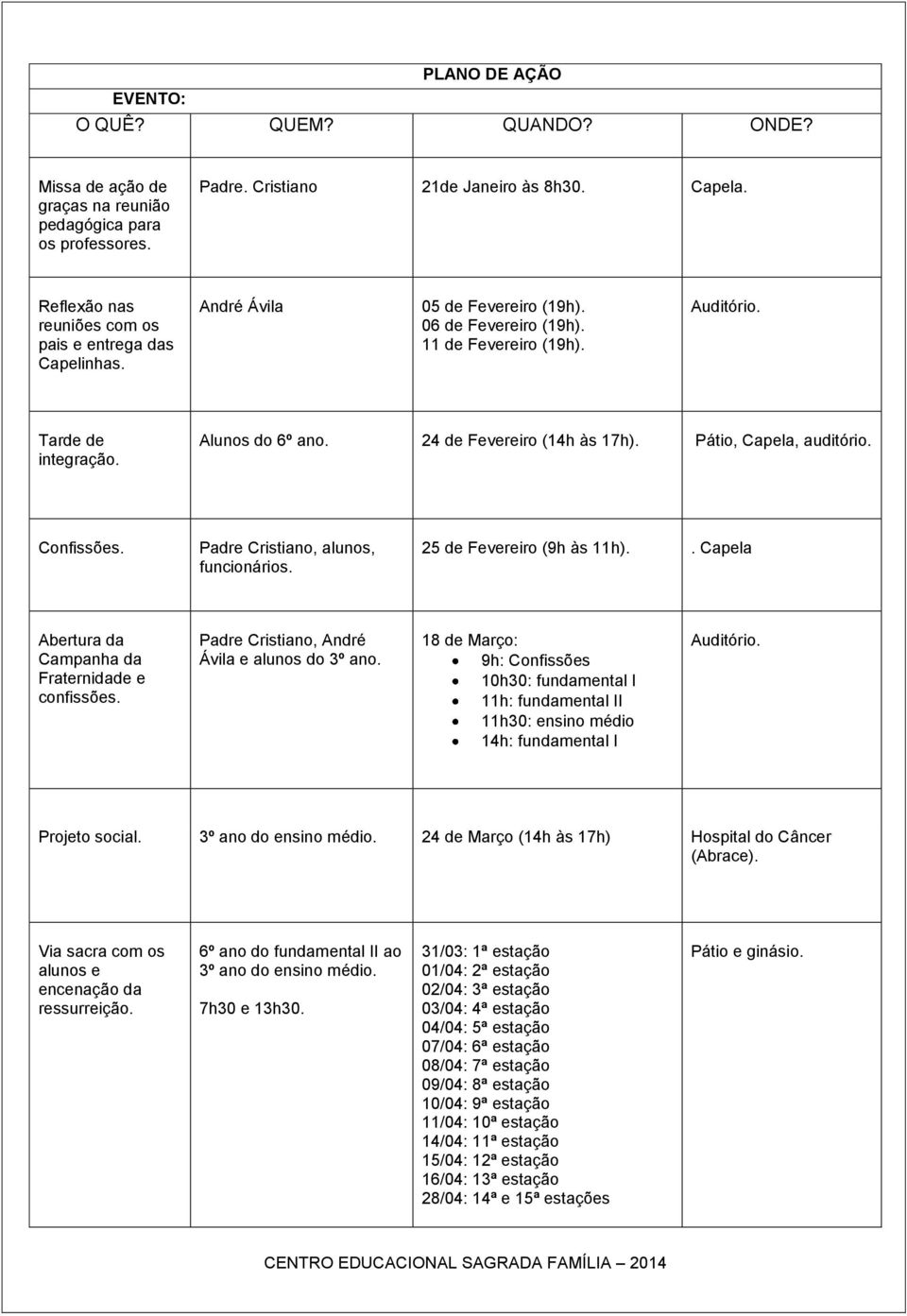 24 de Fevereiro (14h às 17h). Pátio, Capela, auditório. Confissões. Padre Cristiano, alunos, funcionários. 25 de Fevereiro (9h às 11h).. Capela Abertura da Campanha da Fraternidade e confissões.