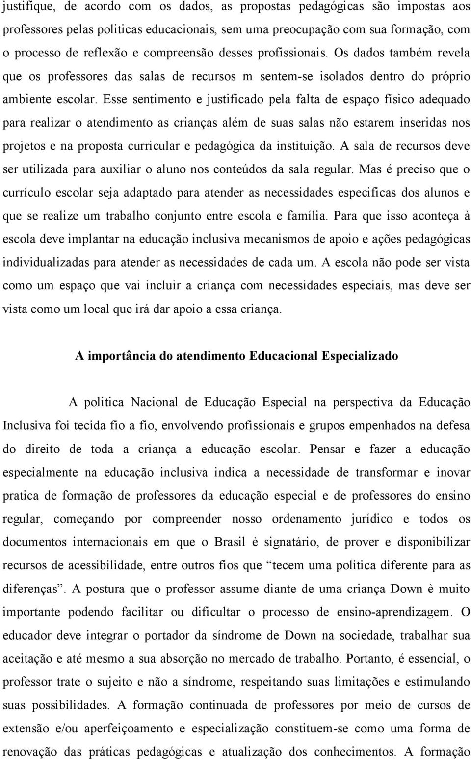 Esse sentimento e justificado pela falta de espaço físico adequado para realizar o atendimento as crianças além de suas salas não estarem inseridas nos projetos e na proposta curricular e pedagógica