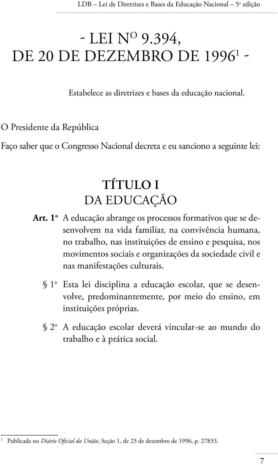 1 o A educação abrange os processos formativos que se desenvolvem na vida familiar, na convivência humana, no trabalho, nas instituições de ensino e pesquisa, nos movimentos sociais e organizações da