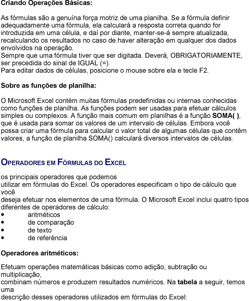 caso de haver alteração em qualquer dos dados envolvidos na operação. Sempre que uma fórmula tiver que ser digitada. Deverá, OBRIGATORIAMENTE, ser precedida do sinal de IGUAL (=).