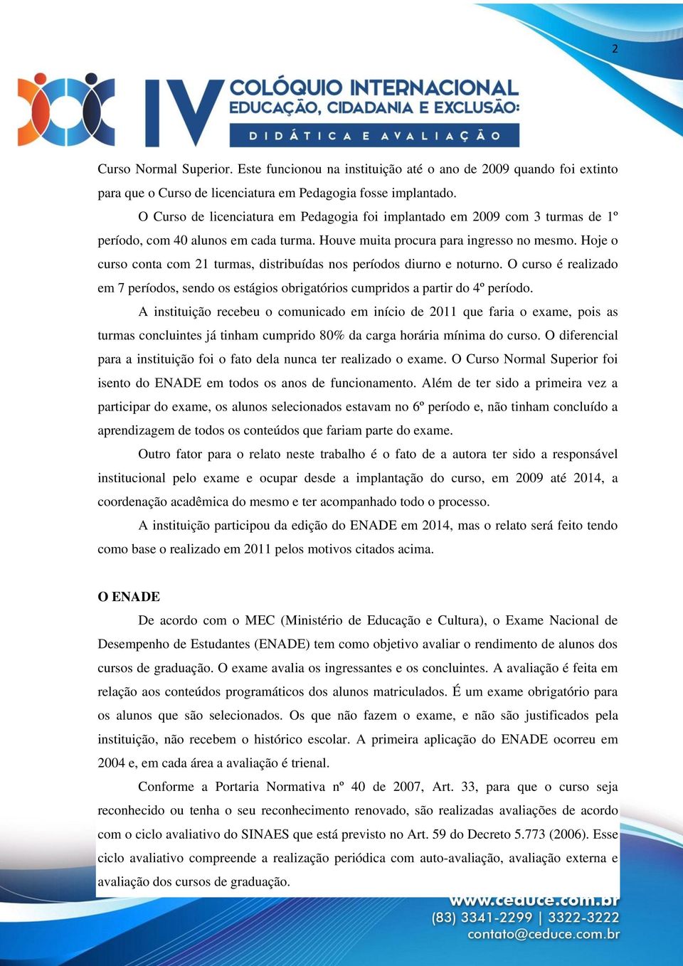 Hoje o curso conta com 21 turmas, distribuídas nos períodos diurno e noturno. O curso é realizado em 7 períodos, sendo os estágios obrigatórios cumpridos a partir do 4º período.