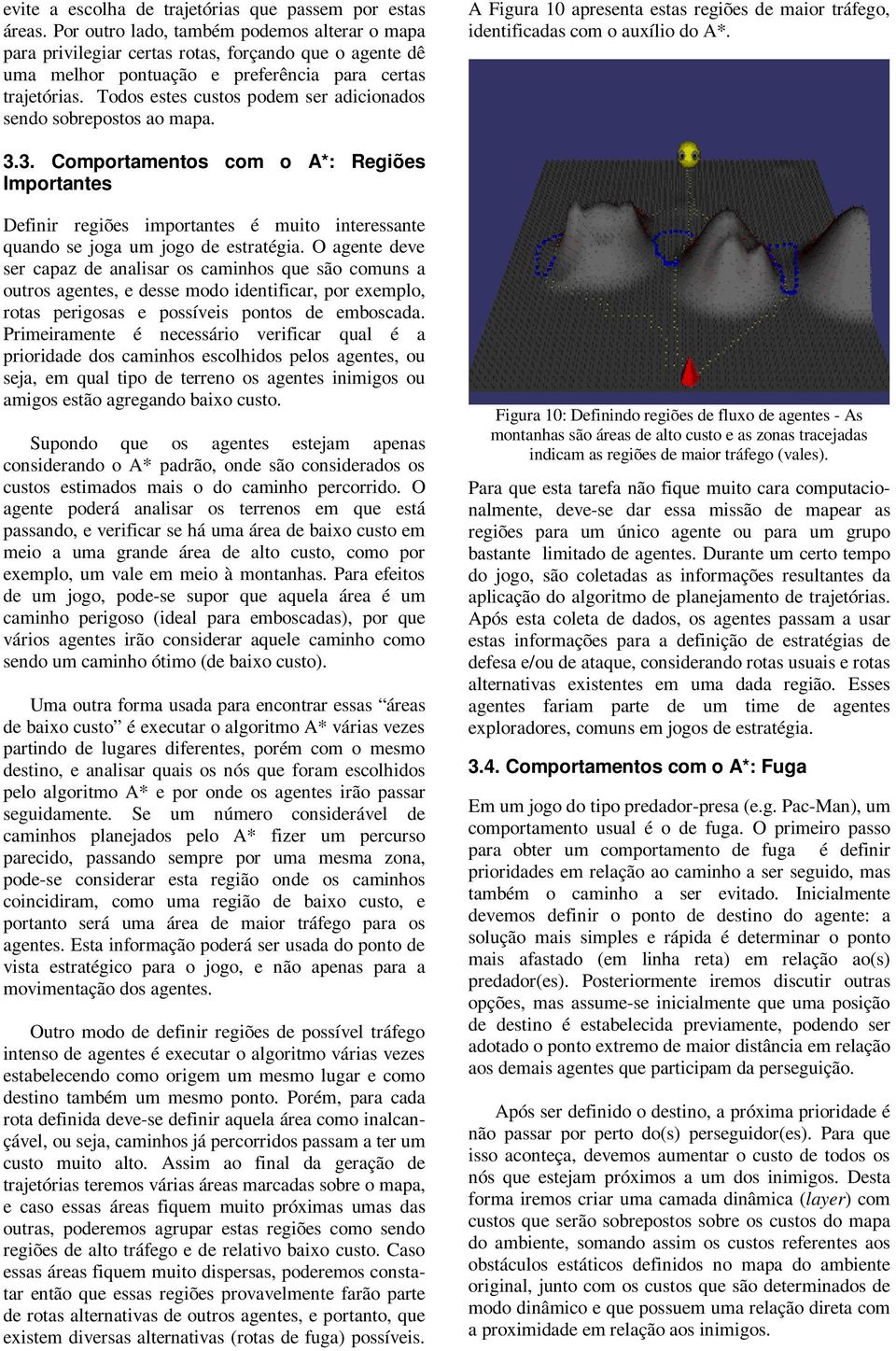 Todos estes custos podem ser adicionados sendo sobrepostos ao mapa. A Figura 10 apresenta estas regiões de maior tráfego, identificadas com o auxílio do A*. 3.