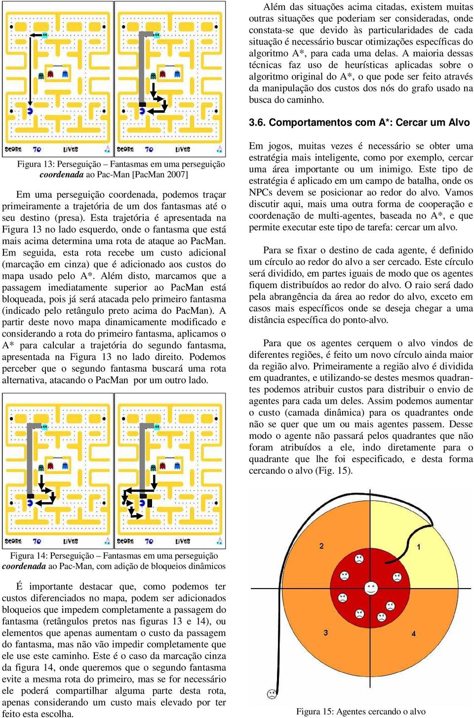 A maioria dessas técnicas faz uso de heurísticas aplicadas sobre o algoritmo original do A*, o que pode ser feito através da manipulação dos custos dos nós do grafo usado na busca do caminho. 3.6.