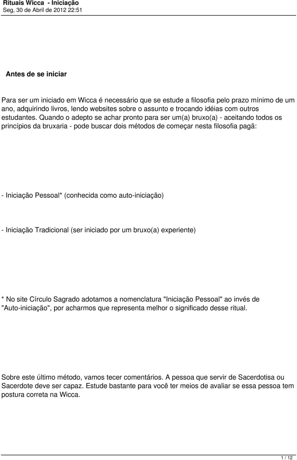 Quando o adepto se achar pronto para ser um(a) bruxo(a) - aceitando todos os princípios da bruxaria - pode buscar dois métodos de começar nesta filosofia pagã: - Iniciação Pessoal* (conhecida como