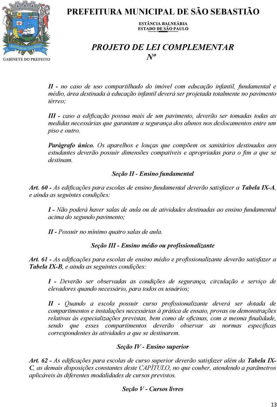 Os aparelhos e louças que compõem os sanitários destinados aos estudantes deverão possuir dimensões compatíveis e apropriadas para o fim a que se destinam. Seção II - Ensino fundamental Art.