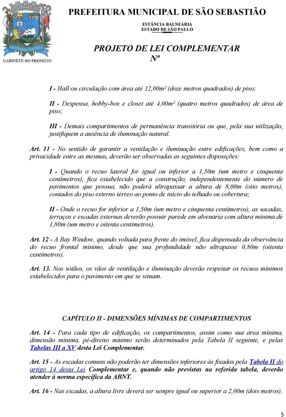 11 - No sentido de garantir a ventilação e iluminação entre edificações, bem como a privacidade entre as mesmas, deverão ser observadas as seguintes disposições: I - Quando o recuo lateral for igual