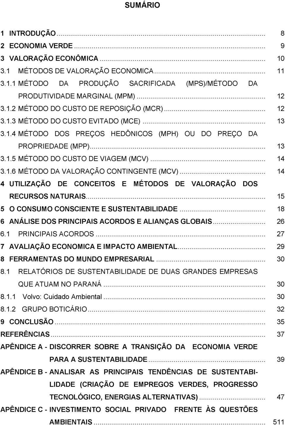 .. 14 3.1.6 MÉTODO DA VALORAÇÃO CONTINGENTE (MCV)... 14 4 UTILIZAÇÃO DE CONCEITOS E MÉTODOS DE VALORAÇÃO DOS RECURSOS NATURAIS... 15 5 O CONSUMO CONSCIENTE E SUSTENTABILIDADE.