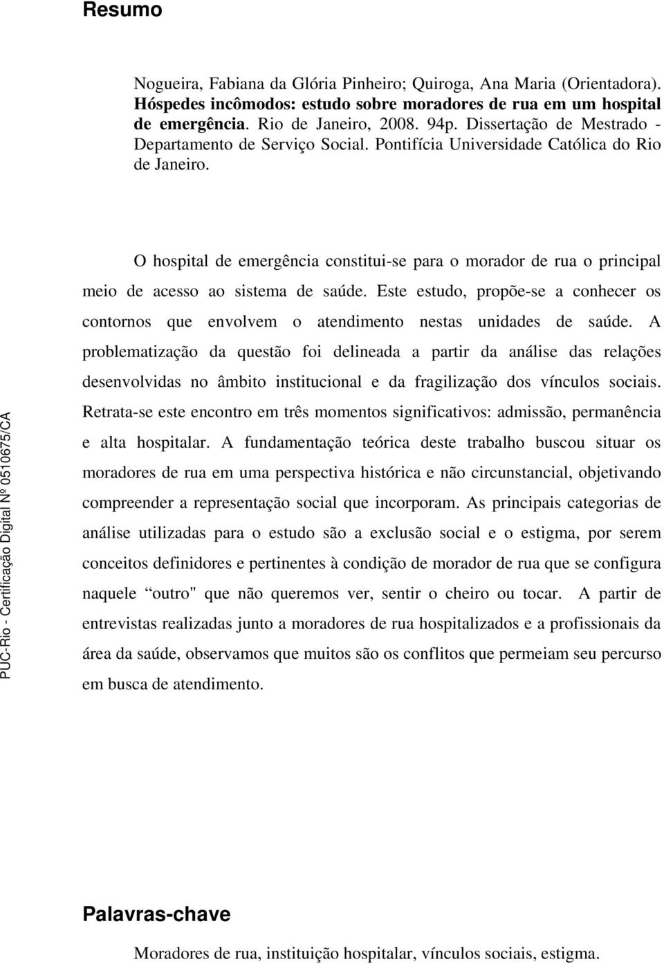 O hospital de emergência constitui-se para o morador de rua o principal meio de acesso ao sistema de saúde.