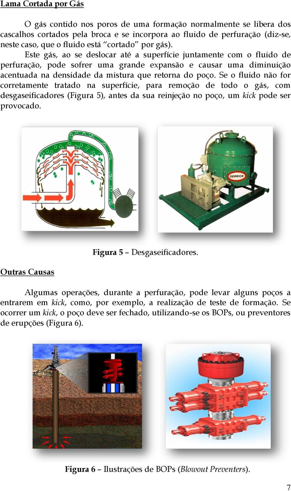 Este gás, ao se deslocar até a superfície juntamente com o fluido de perfuração, pode sofrer uma grande expansão e causar uma diminuição acentuada na densidade da mistura que retorna do poço.