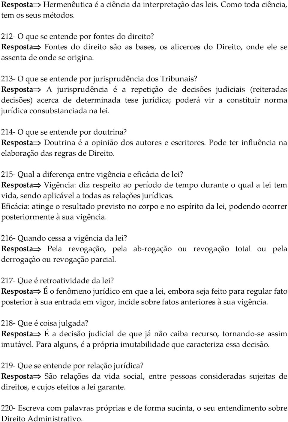 Resposta A jurisprudência é a repetição de decisões judiciais (reiteradas decisões) acerca de determinada tese jurídica; poderá vir a constituir norma jurídica consubstanciada na lei.