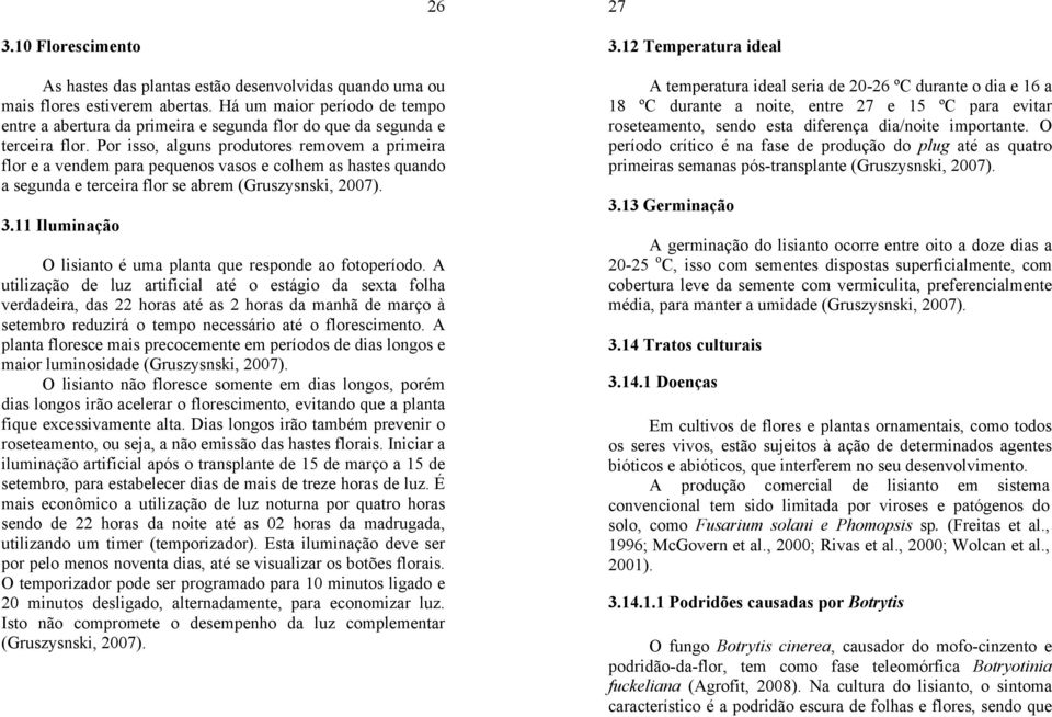 Por isso, alguns produtores removem a primeira flor e a vendem para pequenos vasos e colhem as hastes quando a segunda e terceira flor se abrem (Gruszysnski, 2007). 3.