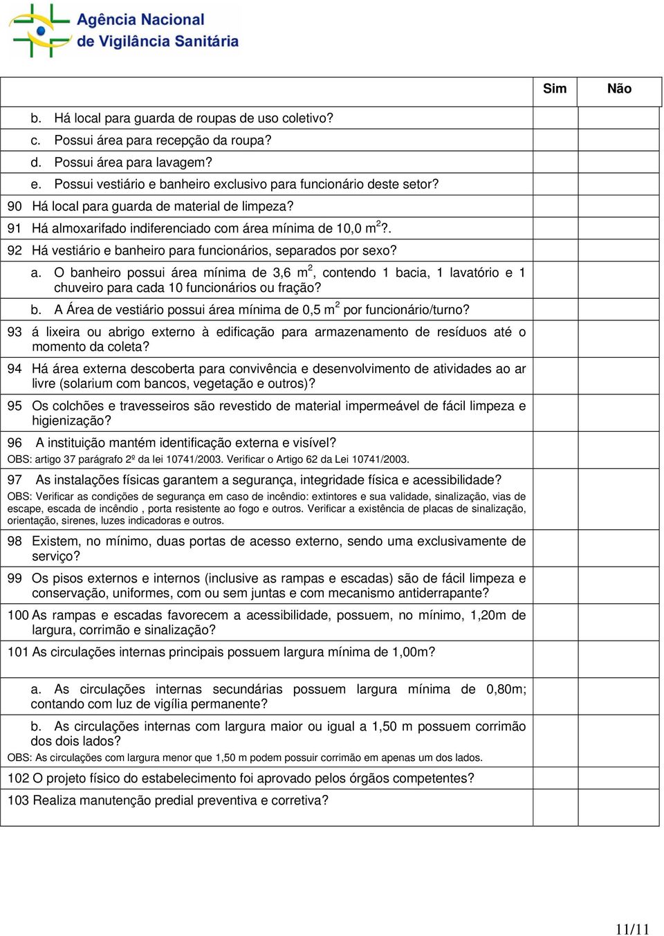 b. A Área de vestiário possui área mínima de 0,5 m 2 por funcionário/turno? 93 á lixeira ou abrigo externo à edificação para armazenamento de resíduos até o momento da coleta?