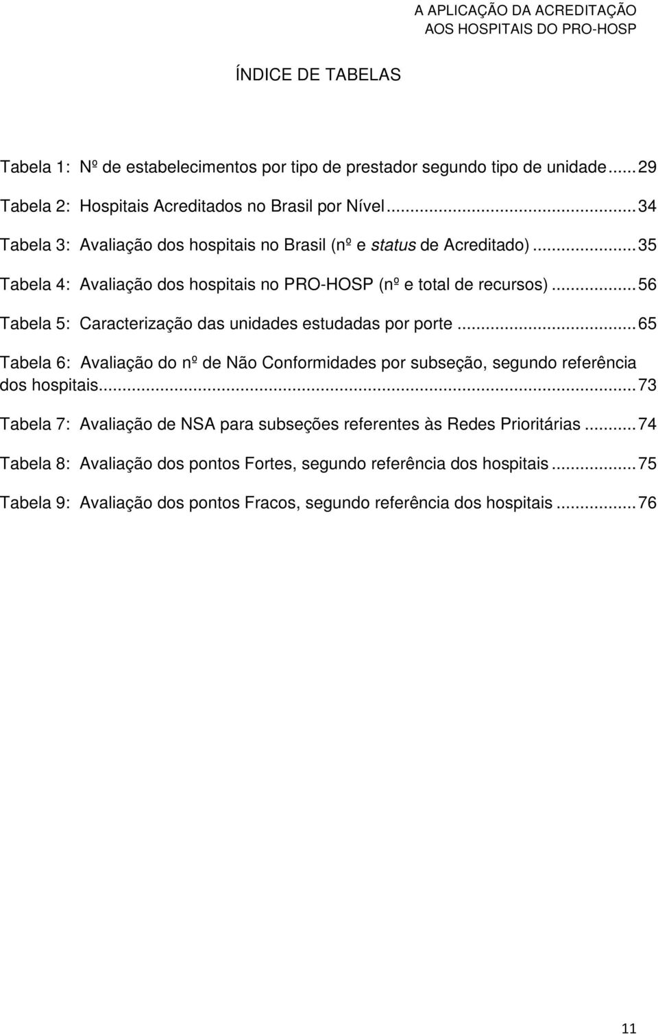 .. 56 Tabela 5: Caracterização das unidades estudadas por porte... 65 Tabela 6: Avaliação do nº de Não Conformidades por subseção, segundo referência dos hospitais.