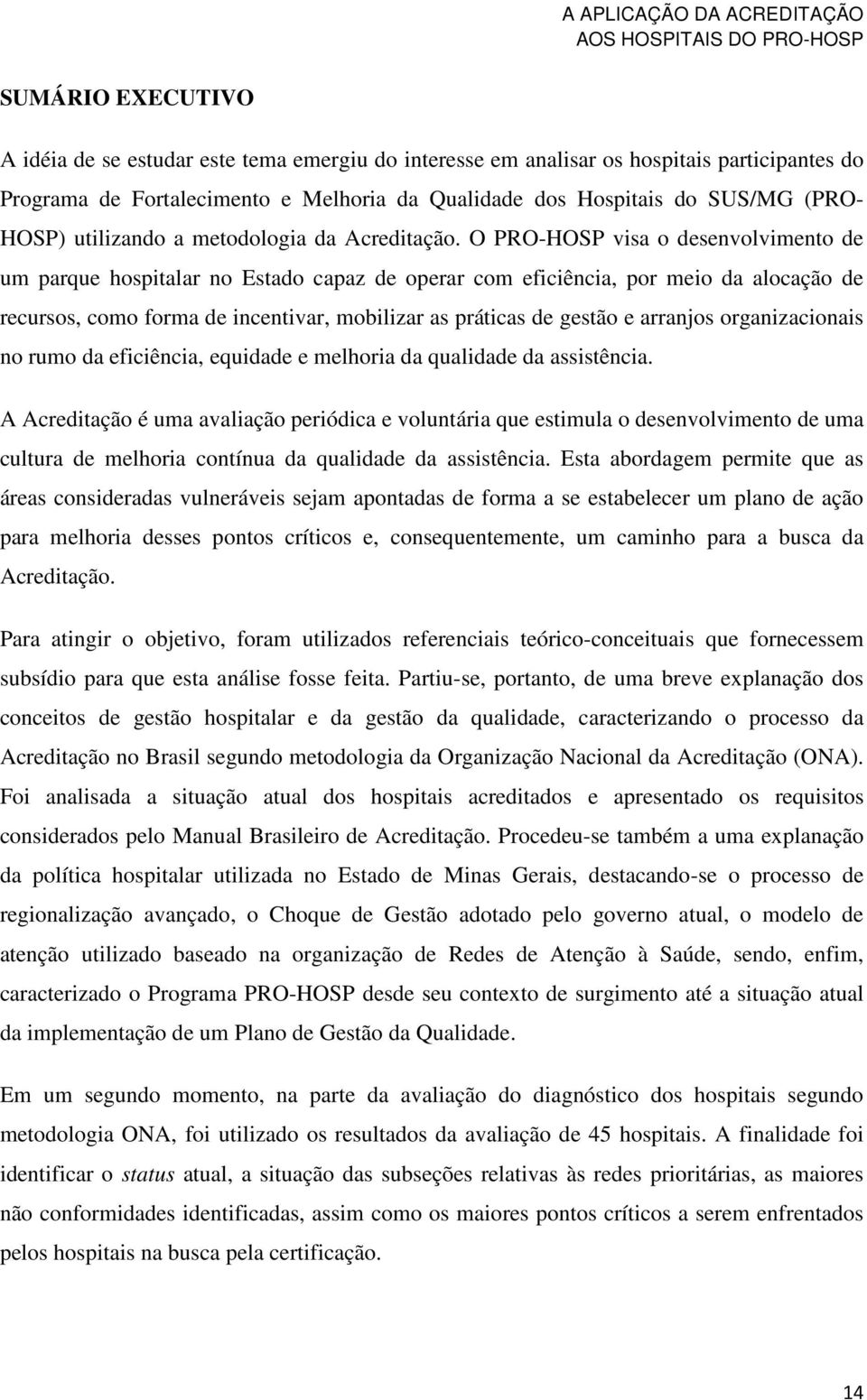 O PRO-HOSP visa o desenvolvimento de um parque hospitalar no Estado capaz de operar com eficiência, por meio da alocação de recursos, como forma de incentivar, mobilizar as práticas de gestão e