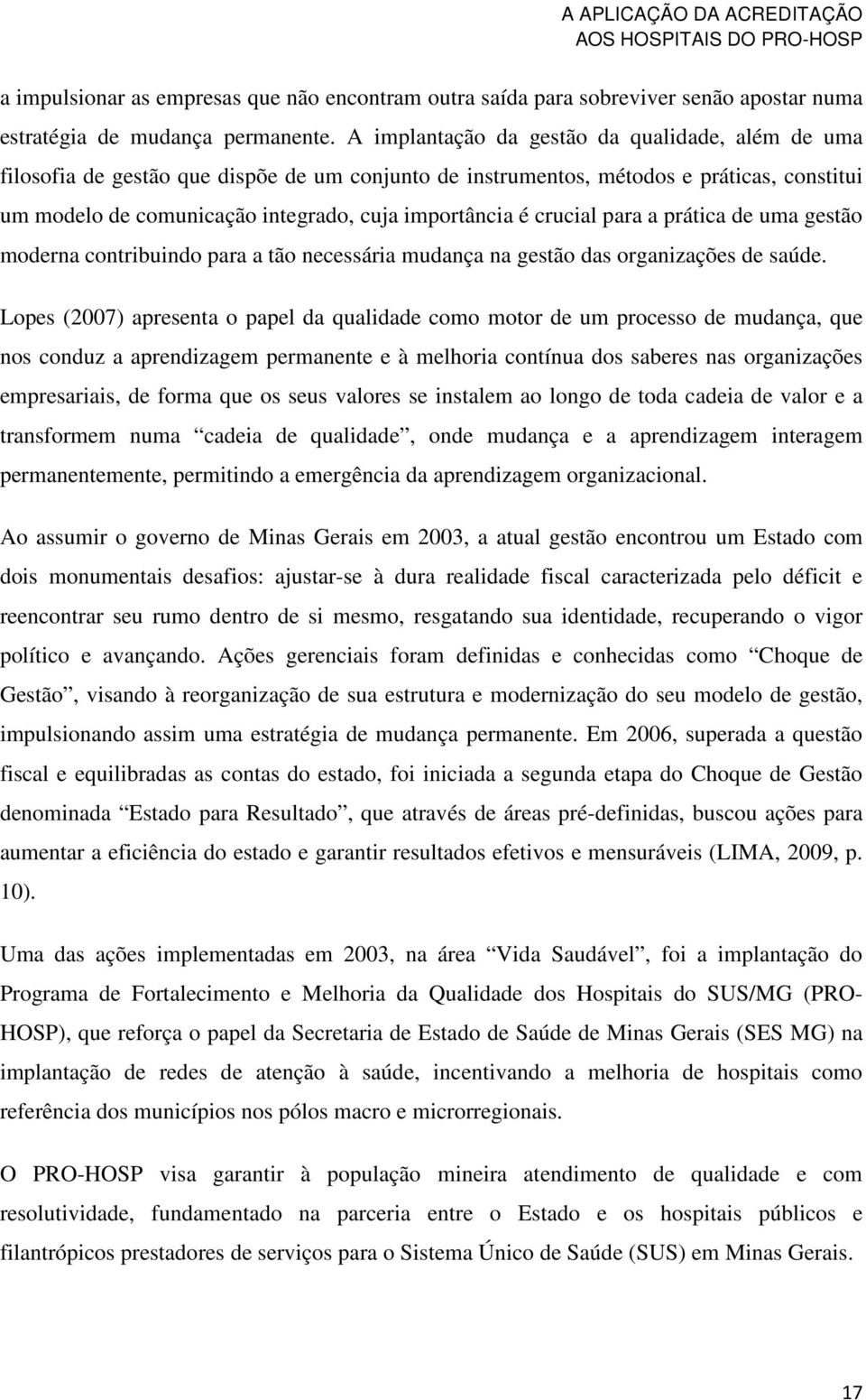 crucial para a prática de uma gestão moderna contribuindo para a tão necessária mudança na gestão das organizações de saúde.