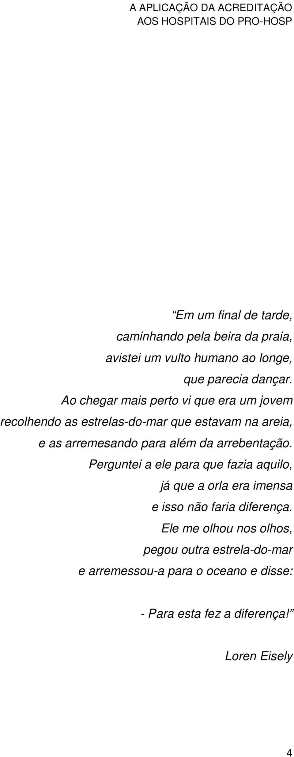 além da arrebentação. Perguntei a ele para que fazia aquilo, já que a orla era imensa e isso não faria diferença.