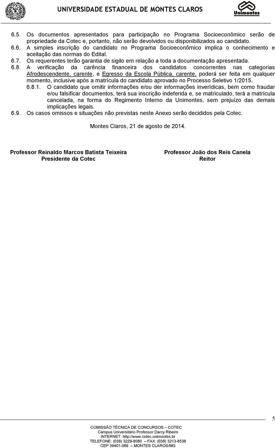 A verificação da carência financeira dos candidatos concorrentes nas categorias Afrodescendente, carente, e Egresso da Escola Pública, carente, poderá ser feita em qualquer momento, inclusive após a