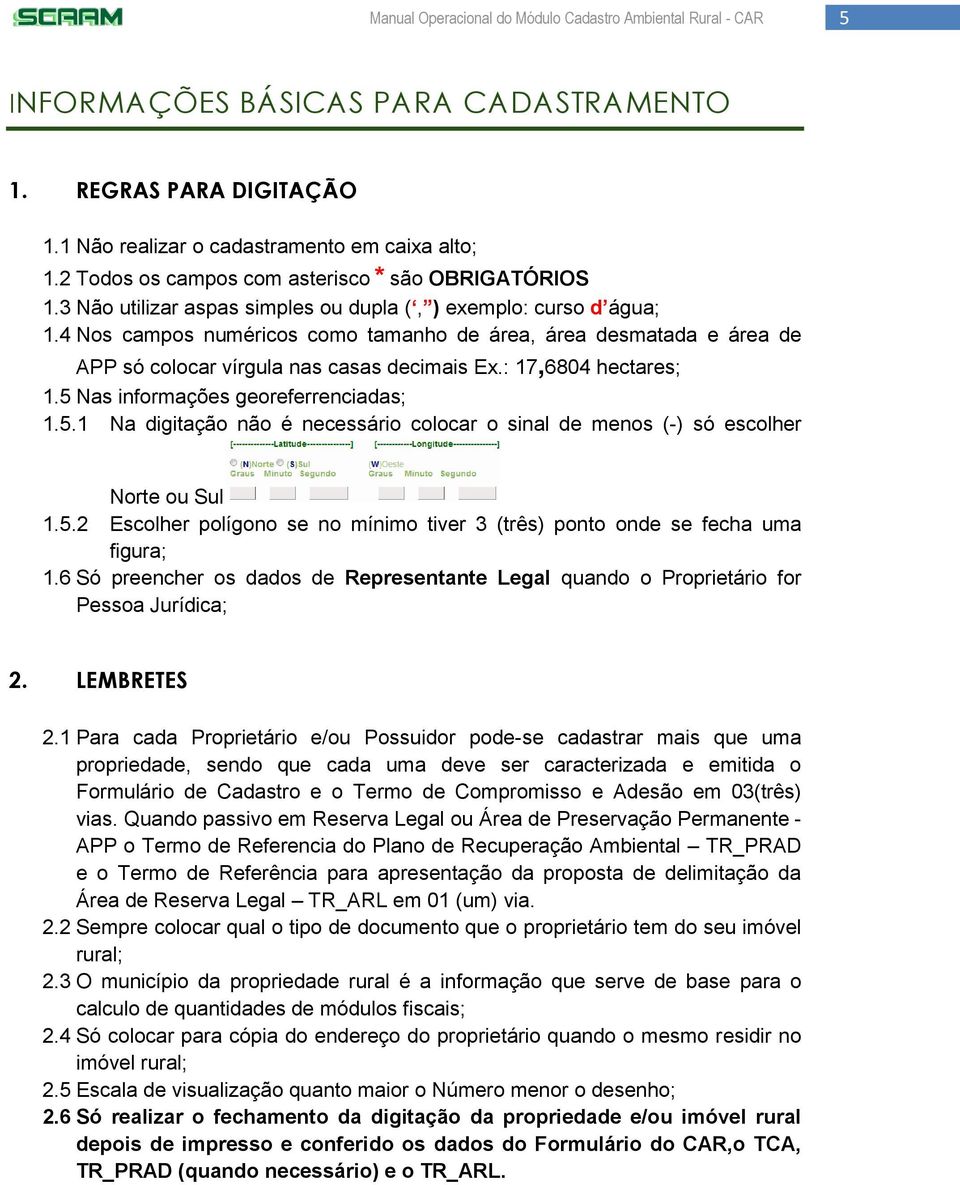 : 17,6804 hectares; 1.5 Nas informações georeferrenciadas; 1.5.1 Na digitação não é necessário colocar o sinal de menos (-) só escolher Norte ou Sul 1.5.2 Escolher polígono se no mínimo tiver 3 (três) ponto onde se fecha uma figura; 1.