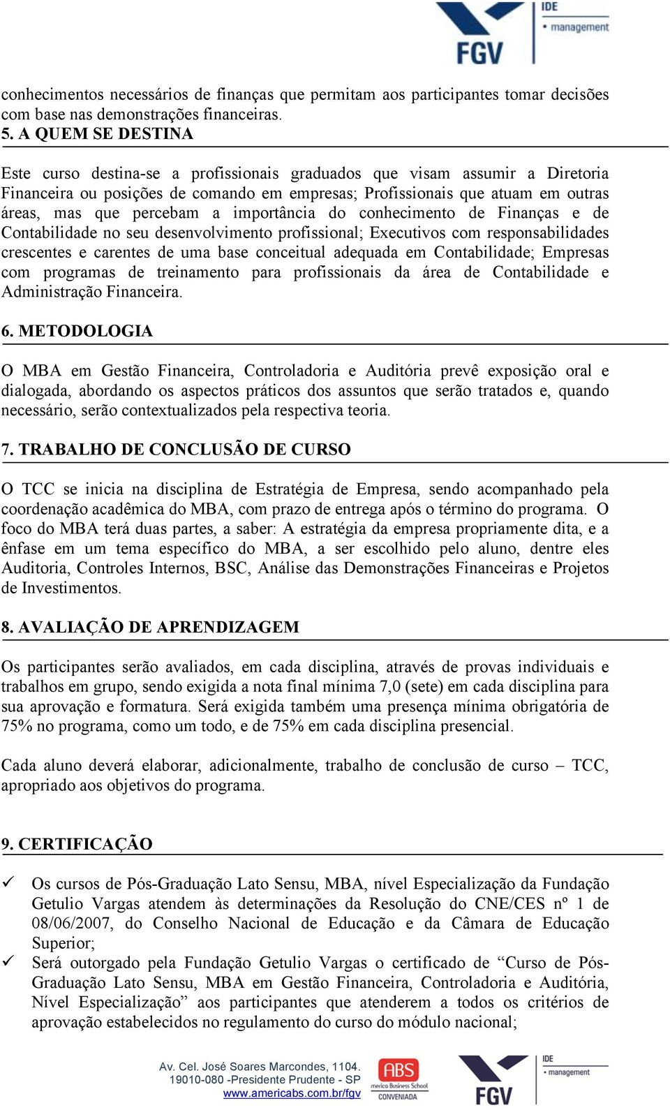 percebam a importância do conhecimento de Finanças e de Contabilidade no seu desenvolvimento profissional; Executivos com responsabilidades crescentes e carentes de uma base conceitual adequada em