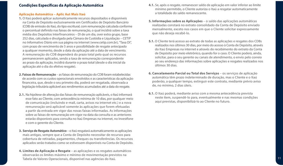 remuneração calculada conforme o percentual definido nas faixas de remuneração, o qual incidirá sobre a taxa média dos Depósitos Interfinanceiros DI de um dia, over extra grupo, base 252 dias,