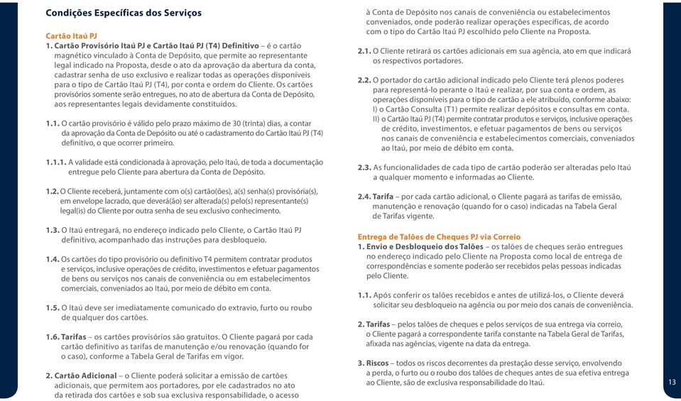 abertura da conta, cadastrar senha de uso exclusivo e realizar todas as operações disponíveis para o tipo de Cartão Itaú PJ (T4), por conta e ordem do Cliente.