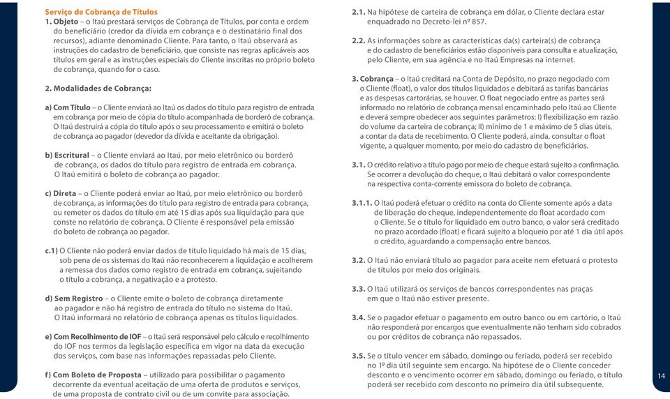 Para tanto, o Itaú observará as instruções do cadastro de beneficiário, que consiste nas regras aplicáveis aos títulos em geral e as instruções especiais do Cliente inscritas no próprio boleto de