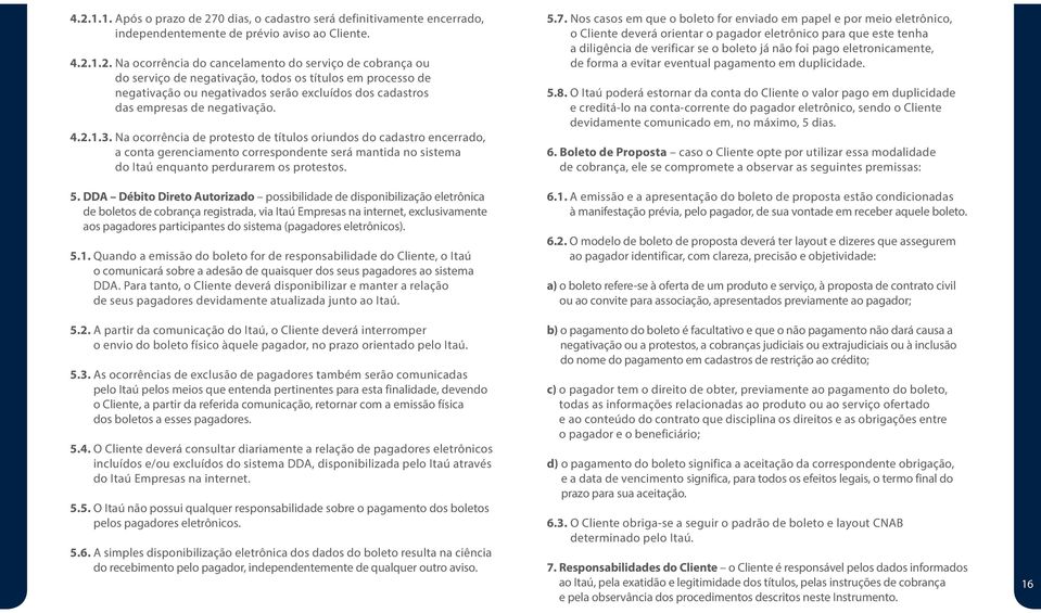 Na ocorrência de protesto de títulos oriundos do cadastro encerrado, a conta gerenciamento correspondente será mantida no sistema do Itaú enquanto perdurarem os protestos. 5.