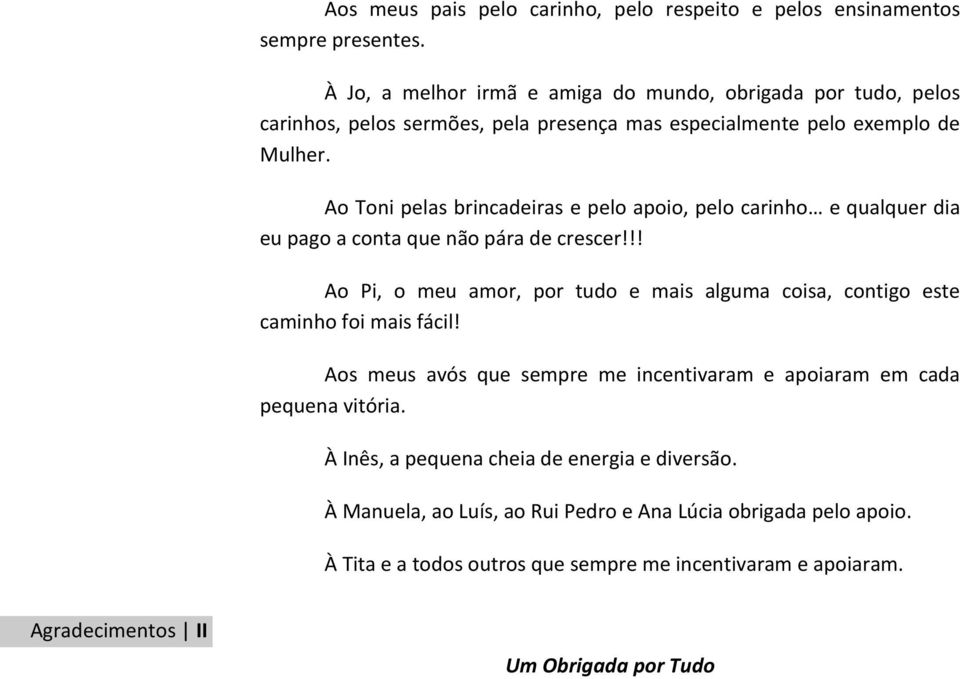 Ao Toni pelas brincadeiras e pelo apoio, pelo carinho e qualquer dia eu pago a conta que não pára de crescer!