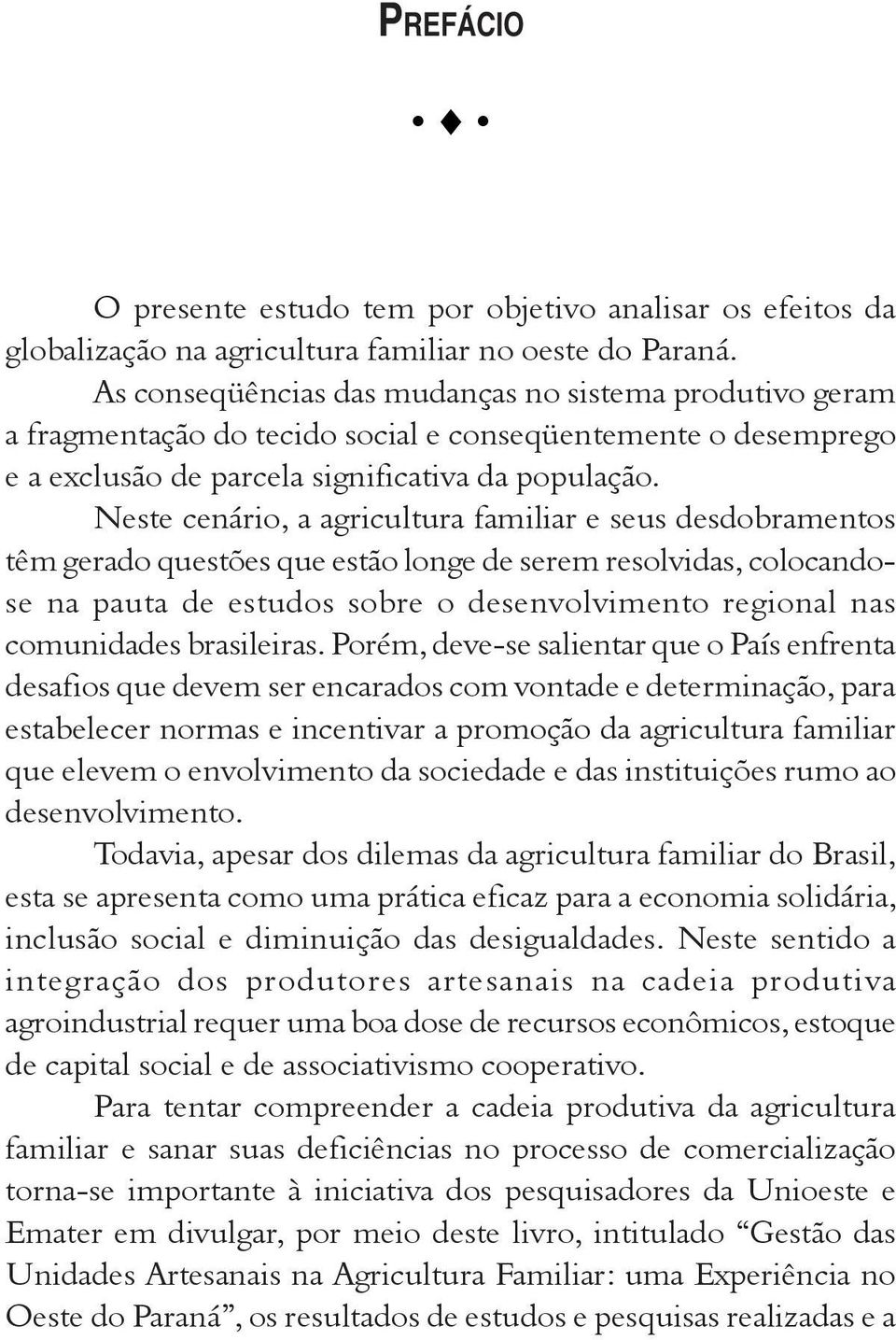 Neste cenário, a agricultura familiar e seus desdobramentos têm gerado questões que estão longe de serem resolvidas, colocandose na pauta de estudos sobre o desenvolvimento regional nas comunidades